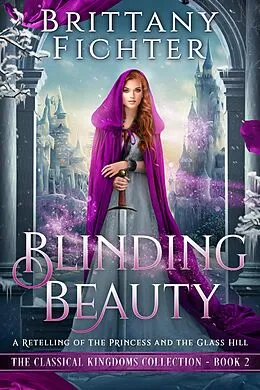 E-Book (epub) Blinding Beauty: A Clean Fairy Tale Retelling of The Princess and the Glass Hill (The Classical Kingdoms Collection, #2) von Brittany Fichter