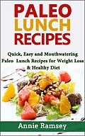 E-Book (epub) Paleo Lunch Recipes: Quick, Easy and Mouthwatering Paleo Lunch Recipes for Weight Loss and Healthy Diet von Annie Ramsey