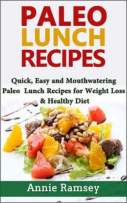E-Book (epub) Paleo Lunch Recipes: Quick, Easy and Mouthwatering Paleo Lunch Recipes for Weight Loss and Healthy Diet von Annie Ramsey