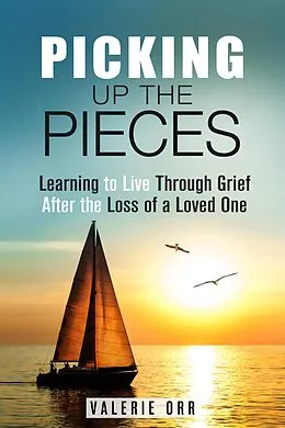 E-Book (epub) Picking Up the Pieces: Learning to Live Through Grief After the Loss of a Loved One (Letting Go & Moving On) von Valerie Orr