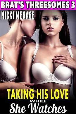 E-Book (epub) Taking His Love While She Watches : Brat's Threesomes 3 (Threesome Erotica Group Sex Erotica Breeding Erotica FFM MFF Bi Lesbian Erotica) von Nicki Menage