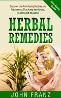 E-Book (epub) Herbal Remedies: Anti-Aging Recipes and Treatments That Keep You Young, Healthy and Beautiful von John Franz