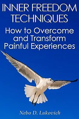 E-Book (epub) Inner Freedom Techniques: How to Overcome and Transform Painful Experiences (Reintegration Fundamentals, #1) von Nebo D. Lukovich