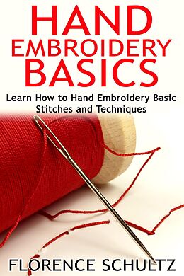 E-Book (epub) Hand Embroidery Basics. Learn How to Hand Embroidery Basic Stitches and Techniques von Florence Schultz