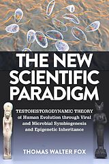 eBook (epub) The New Scientific Paradigm : Testohistorodynamic Theory of Human Evolution Through Viral and Microbial Symbiogenesis and Epigenetic Inheritance de Thomas Walter Fox