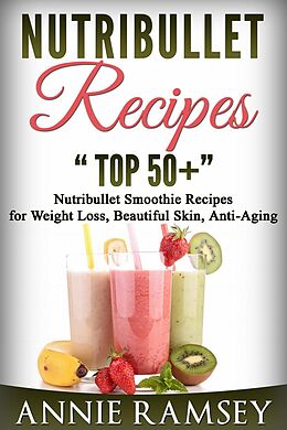 E-Book (epub) Nutribullet Recipes: Top 51 Nutribullet Smoothie Recipes for Weight Loss, Beautiful Skin, Anti-aging von Annie Ramsey