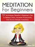 E-Book (epub) Meditation For Beginners: 55 Techniques, Benefits & Beginner's Tips To Relieve Stress, Increase Productivity, And Access Deeper Awareness von Alex Gill