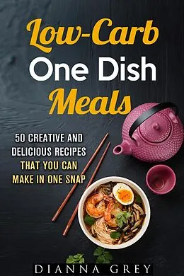 E-Book (epub) Low-Carb One-Dish Meals: 50 Creative and Delicious Recipes that You Can Make in One Snap (Quick & Easy) von Dianna Grey