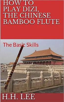 E-Book (epub) How to Play Dizi, the Chinese Bamboo Flute: The Basic Skills von H. H. Lee