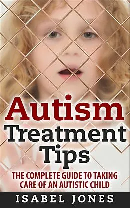 E-Book (epub) Autism Treatment Tips: The Complete Guide to Taking Care of an Autistic Child (Autism Spectrum Disorder, Autism Symptoms, Autism Signs) von Isabel Jones