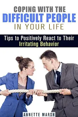 E-Book (epub) Coping with the Difficult People in Your Life: Tips to Positively React to Their Irritating Behavior (Stay Positive) von Annette Marsh