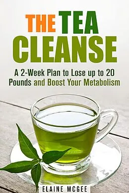 E-Book (epub) The Tea Cleanse: A 2-Week Plan to Lose up to 20 Pounds and Boost Your Metabolism (Cleanse & Detoxify) von Guava Books, Elaine Mcgee
