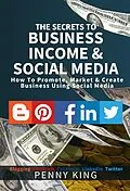E-Book (epub) The SECRETS to BUSINESS, INCOME & SOCIAL MEDIA collection: How To Promote, Market & Create Business Using Social Media Blogging Pinterest Facebook Linkedin von Penny King