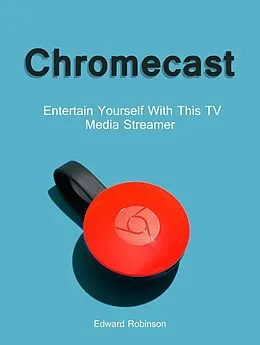 E-Book (epub) Chromecast: Entertain Yourself With This TV Media Streamer von Edward Robinson