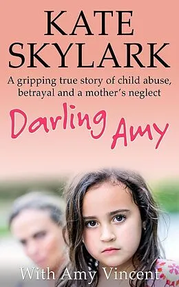 E-Book (epub) Darling Amy: A Gripping True Story of Child Abuse, Betrayal and a Mother's Neglect (Skylark Child Abuse True Stories) von Kate Skylark, Amy Vincent