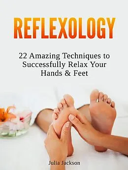 E-Book (epub) Reflexology: 22 Amazing Techniques to Successfully Relax Your Hands & Feet von Julia Jackson