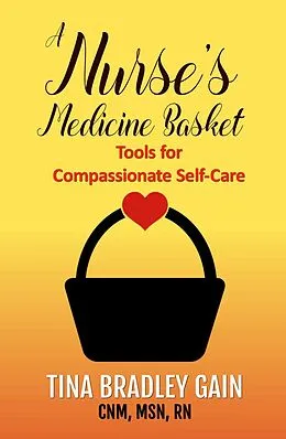 E-Book (epub) A Nurse's Medicine Basket: Tools for Compassionate Self-Care von Tina Bradley Gain