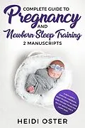 E-Book (epub) Complete Guide to Pregnancy and Newborn Sleep Training: A New Mom's Survival Handbook, What to Expect in Labor, Wise Tips and Tricks for No Cry Nights and a Happy Baby von Heidi Oster