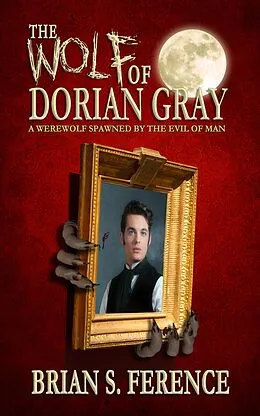 E-Book (epub) The Wolf of Dorian Gray: A Werewolf Spawned by the Evil of Man von Brian S. Ference