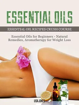 E-Book (epub) Essential Oils: Natural Remedies & Aromatherapy for Weight Loss and Essential Oil Recipes von Lisa Jones