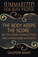eBook (epub) The Body Keeps the Score - Summarized for Busy People: Brain, Mind, and Body in the Healing of Trauma: Based on the Book by Bessel van der Kolk MD de Goldmine Reads