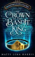E-Book (epub) The Crown of the Bandit King (The Compendium of Curious Collectibles, #1) von Matti Lena Harris