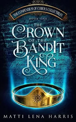 E-Book (epub) The Crown of the Bandit King (The Compendium of Curious Collectibles, #1) von Matti Lena Harris