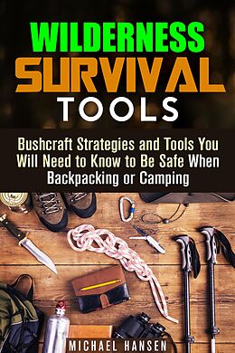 eBook (epub) Wilderness Survival Tools: Bushcraft Strategies and Tools You Will Need to Know to Be Safe When Backpacking or Camping (Survival Guide) de Michael Hansen