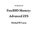 E-Book (epub) FreeBSD Mastery: Advanced ZFS (IT Mastery, #9) von Michael W Lucas