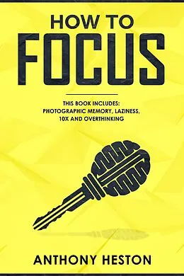 E-Book (epub) How to Focus: This Book Includes - Photographic Memory, Laziness, Overthinking and 10X (Fastlane to Success) von Anthony Heston