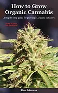 E-Book (epub) How To Grow Organic Cannabis: A Step-by-Step Guide for Growing Marijuana Outdoors von Ron Johnson
