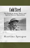 E-Book (epub) Cold Steel: The Knife in Army, Navy, and Special Forces Operations (Knives, Swords, and Bayonets: A World History of Edged Weapon Warfare, #3) von Martina Sprague