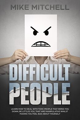 E-Book (epub) Difficult People: Learn How To Deal With Toxic People That Bring You Down, Be Littles You, That Are Manipulative Whilst Making You Feel Bad About Yourself von Mike Mitchell
