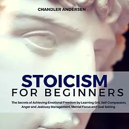 E-Book (epub) Stoicism: Stoicism for Beginners - the Secrets of Achieving Emotional Freedom by Learning Grit, Self-Compassion, Anger and Jealousy Management, Mental Focus and Goal Setting von Chandler Andersen