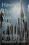 E-Book (epub) Have a Thank You Jesus Day: Every Day von Rosalind Greer