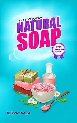 E-Book (epub) The Art of Making Natural Soap: Start Your Own Project von Mervat Naim