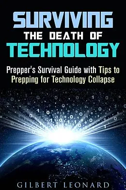 eBook (epub) Surviving the Death of Technology: Prepper's Survival Guide with Tips to Prepping for Technology Collapse (Off the Grid Living Hacks) de Gilbert Leonard