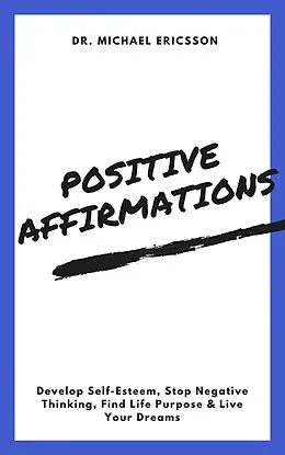 E-Book (epub) Positive Affirmations: Develop Self-Esteem, Stop Negative Thinking, Find Life Purpose & Live Your Dreams von Michael Ericsson