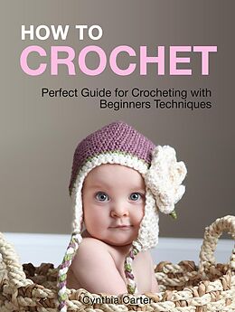 E-Book (epub) How To Crochet: Perfect Guide for Crocheting with Beginners Techniques von Cynthia Carter