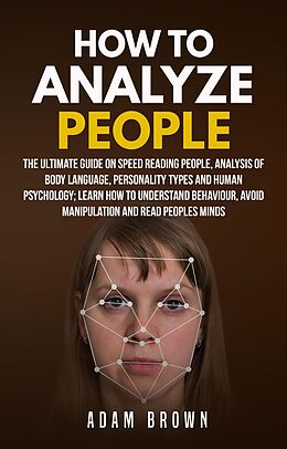 E-Book (epub) How to Analyze People: The Ultimate Guide On Speed Reading People, Analysis Of Body Language, Personality Types And Human Psychology; Learn How To Understand Behaviour, Avoid Manipulation And Read Peo von Adam Brown