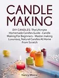 E-Book (epub) Candle Making: DIY Candles: The Ultimate Homemade Candles Guide - Candle Making For Beginners. Master Making Luxurious, Natural Candles At Home From Scratch von Nancy Moore