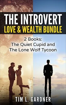 E-Book (epub) The Introvert Love & Wealth Bundle: 2 Books: The Quiet Cupid and The Lone Wolf Tycoon von Tim L. Gardner