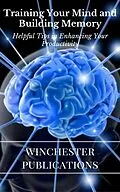 E-Book (epub) Training Your Mind and Building Memory: Helpful Tips in Enhancing Your Productivity von Ram Das