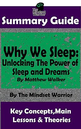 eBook (epub) Summary Guide: Why We Sleep: Unlocking The Power of Sleep and Dreams: By Matthew Walker | The Mindset Warrior Summary Guide (( Sleep Hygiene & Disorders, Cycles & Circadian Rhythm, Insomnia )) de The Mindset Warrior