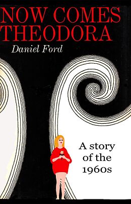 E-Book (epub) Now Comes Theodora: A Story of the 1960s von Daniel Ford