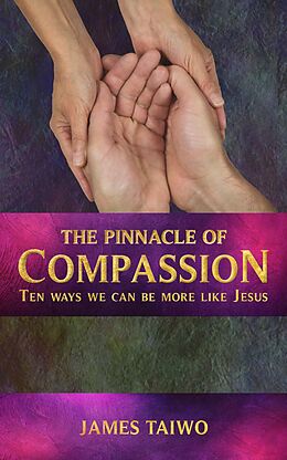 eBook (epub) The Pinnacle of Compassion: Ten Ways We Can Be More Like Jesus de James Taiwo