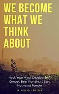 E-Book (epub) We Become What We Think About: Hack Your Mind, Develop Self-Control, Beat Worrying & Stay Motivated Forever von Michael Ericsson