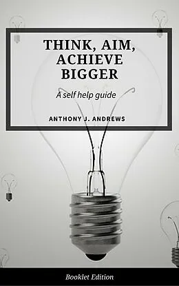 E-Book (epub) Think, Aim, Achieve Bigger (Self Help) von Anthony J. Andrews