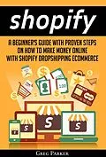 E-Book (epub) Shopify: A Beginner's Guide With Proven Steps On How To Make Money Online With Shopify Dropshipping Ecommerce von Greg Parker