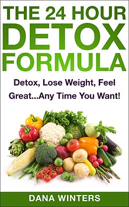 E-Book (epub) The 24 Hour Detox Formula : Detox, Lose Weight, Feel Great...Any Time You Want! von Dana Winters